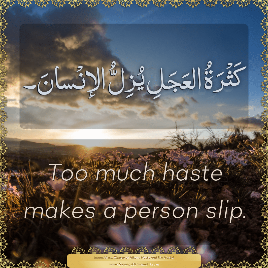 Too much haste makes a person slip.